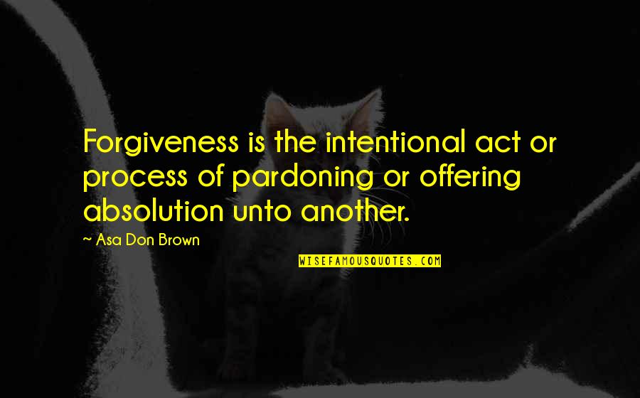 Love Healing Quotes By Asa Don Brown: Forgiveness is the intentional act or process of