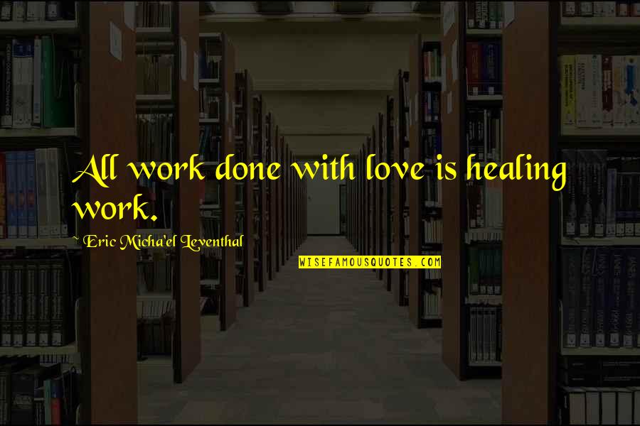 Love Healing Quotes By Eric Micha'el Leventhal: All work done with love is healing work.