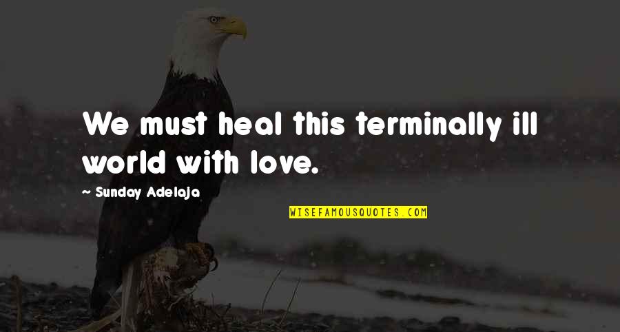 Love Healing Quotes By Sunday Adelaja: We must heal this terminally ill world with