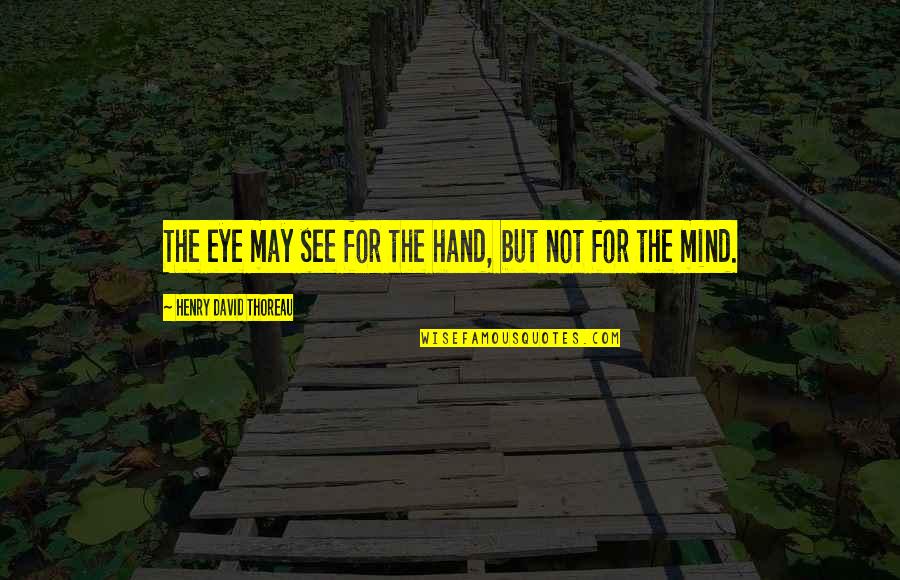 Love Health And Happiness Quotes By Henry David Thoreau: The eye may see for the hand, but