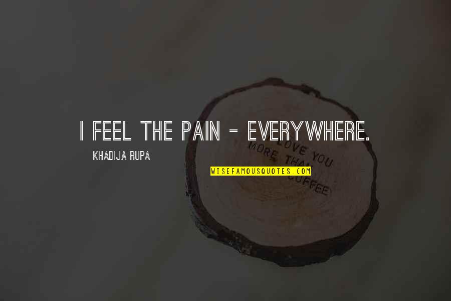 Love Heartbroken Quotes By Khadija Rupa: I feel the pain - everywhere.