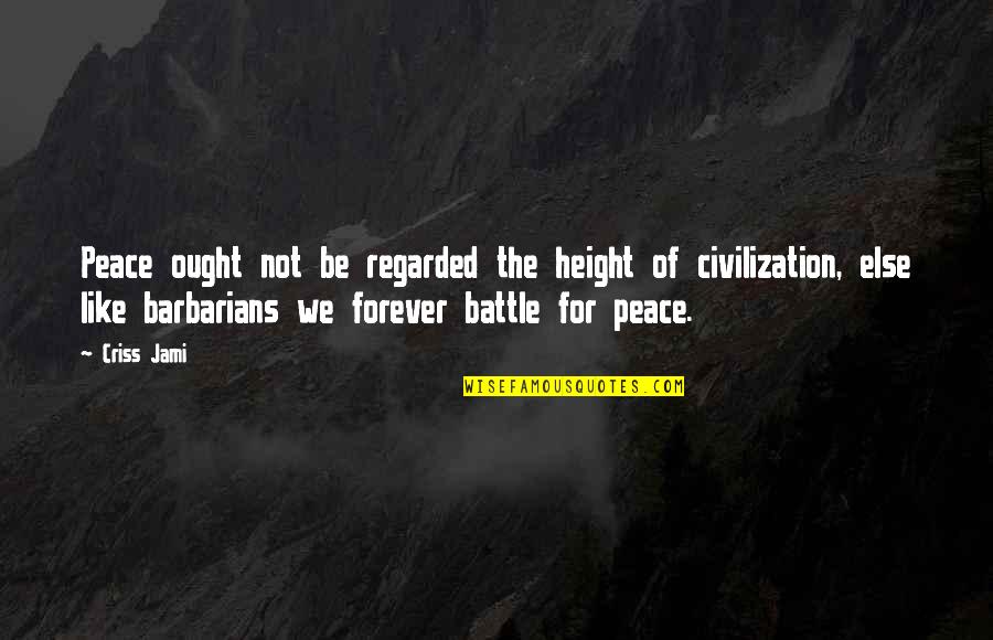 Love Height Quotes By Criss Jami: Peace ought not be regarded the height of