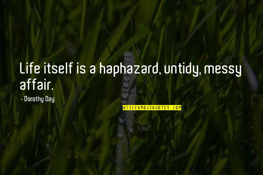 Love Height Quotes By Dorothy Day: Life itself is a haphazard, untidy, messy affair.