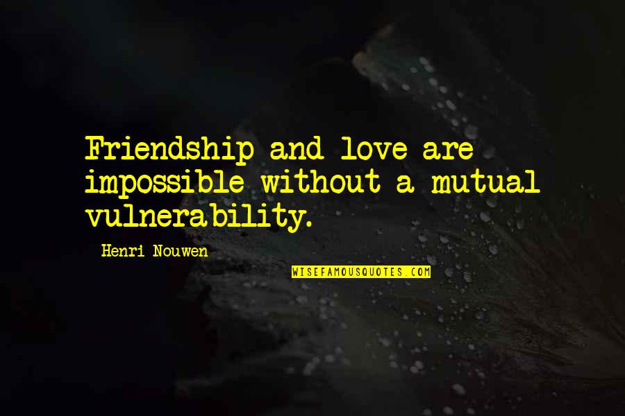 Love Henri Nouwen Quotes By Henri Nouwen: Friendship and love are impossible without a mutual