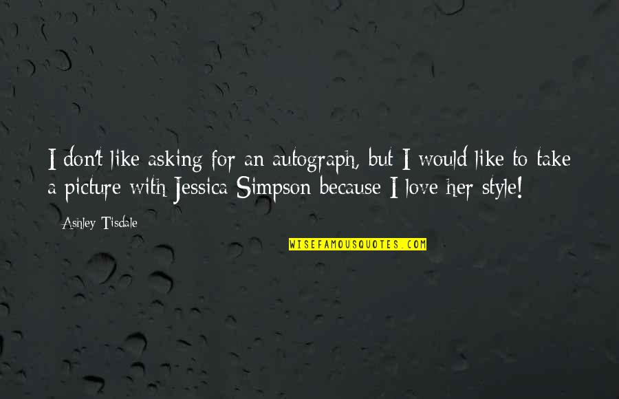 Love Her Because Quotes By Ashley Tisdale: I don't like asking for an autograph, but