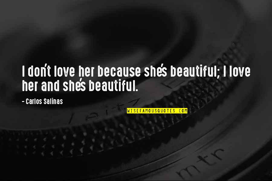 Love Her Because Quotes By Carlos Salinas: I don't love her because she's beautiful; I