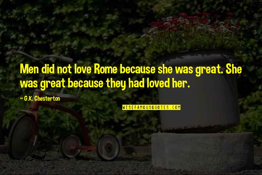 Love Her Because Quotes By G.K. Chesterton: Men did not love Rome because she was