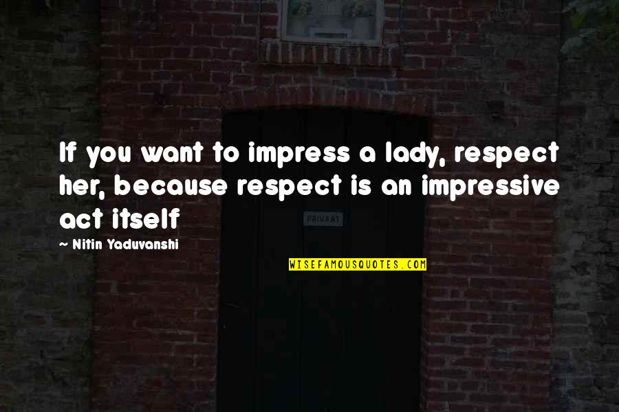 Love Her Because Quotes By Nitin Yaduvanshi: If you want to impress a lady, respect