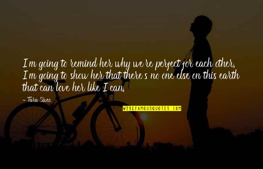 Love Her Like No Other Quotes By Tara Sivec: I'm going to remind her why we're perfect