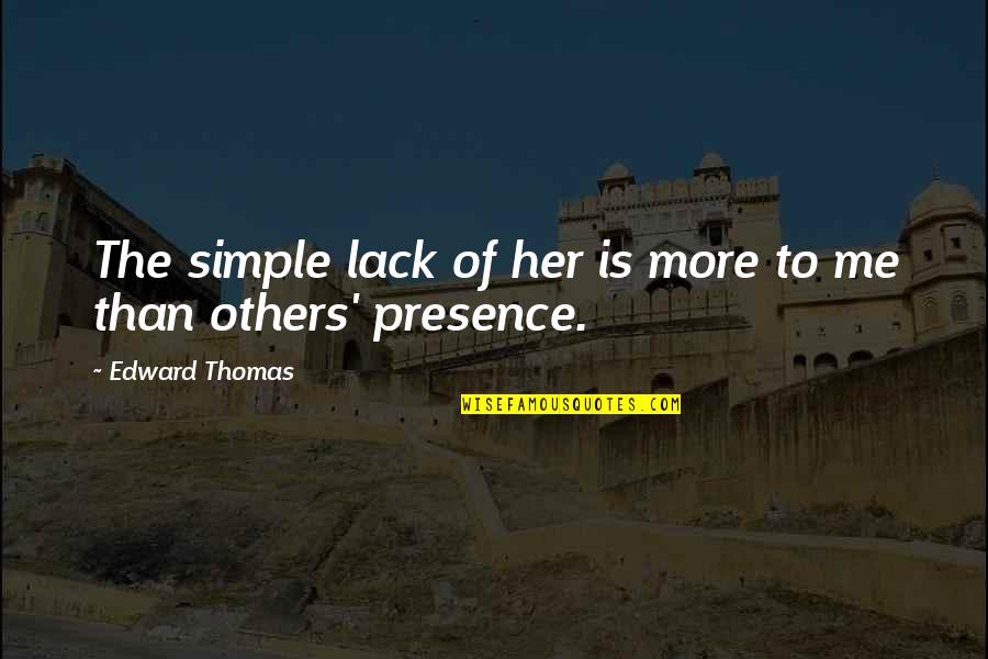 Love Her More Quotes By Edward Thomas: The simple lack of her is more to