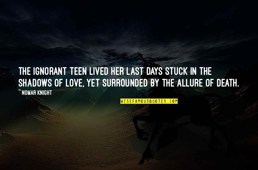 Love Her Till Death Quotes By Nomar Knight: The ignorant teen lived her last days stuck