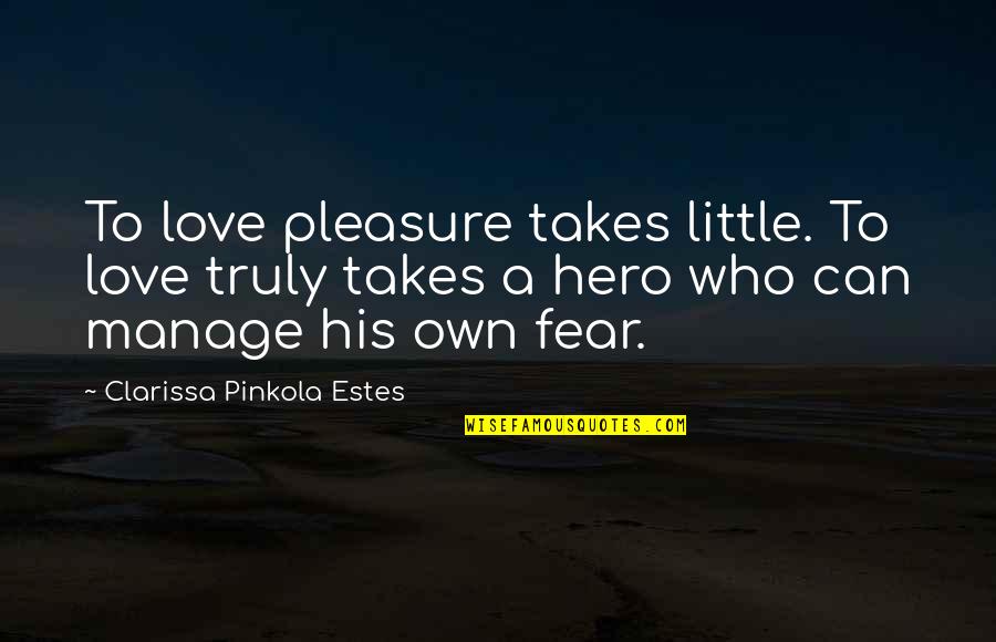 Love Hero Quotes By Clarissa Pinkola Estes: To love pleasure takes little. To love truly