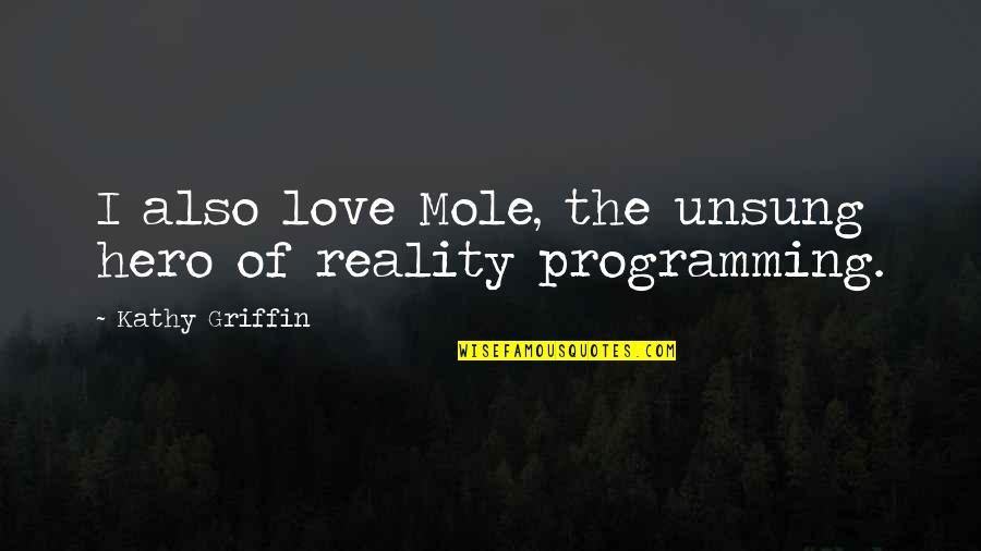Love Hero Quotes By Kathy Griffin: I also love Mole, the unsung hero of