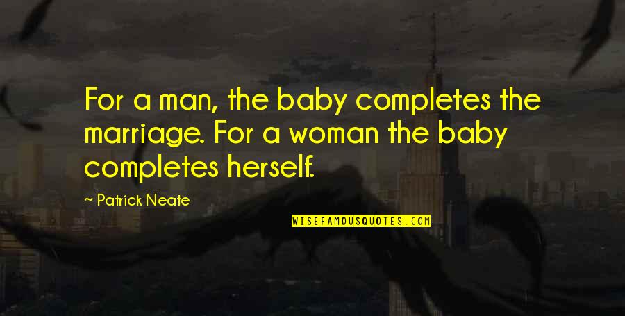 Love Herself Quotes By Patrick Neate: For a man, the baby completes the marriage.