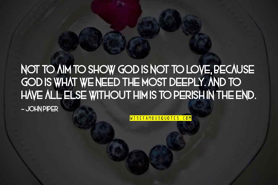 Love Him Deeply Quotes By John Piper: Not to aim to show God is not
