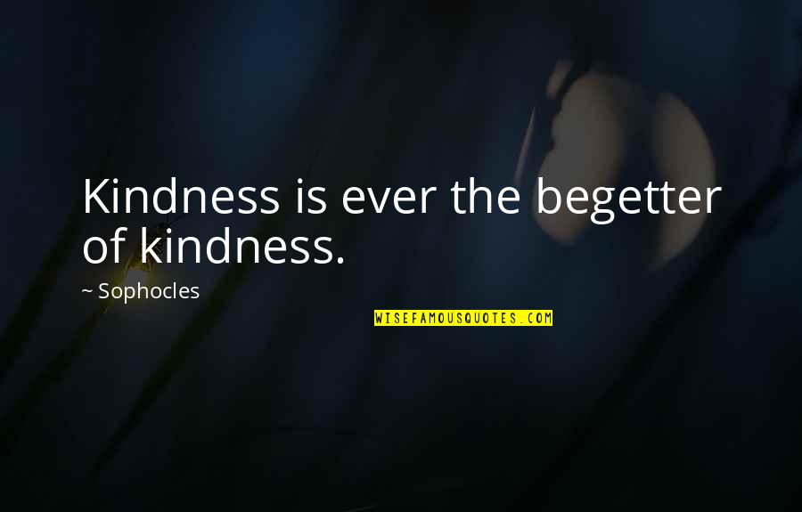 Love Him He Ignores Me Quotes By Sophocles: Kindness is ever the begetter of kindness.