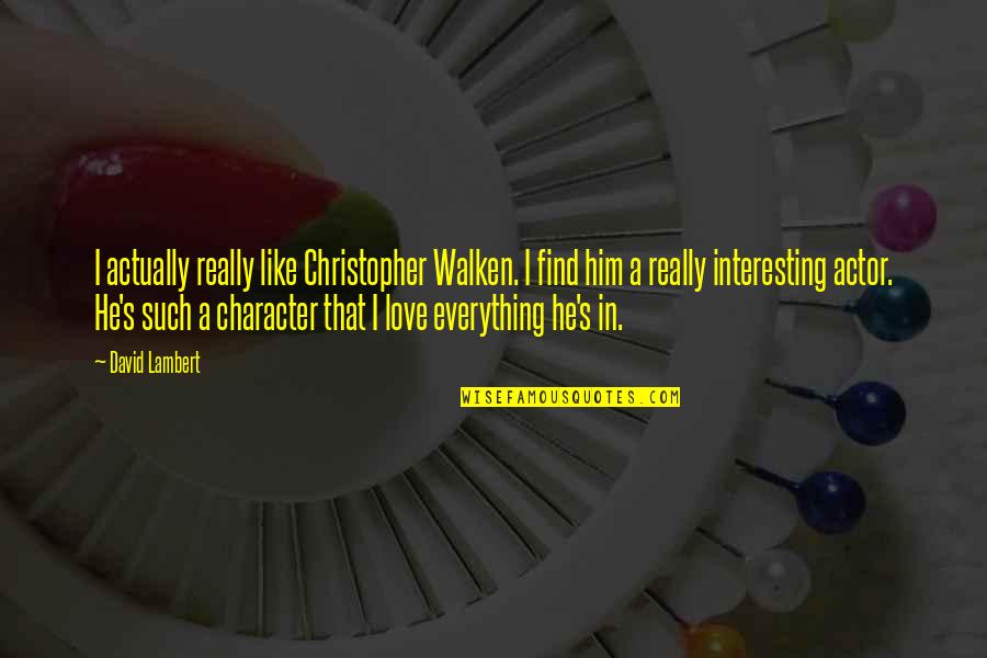 Love Him Like No Other Quotes By David Lambert: I actually really like Christopher Walken. I find