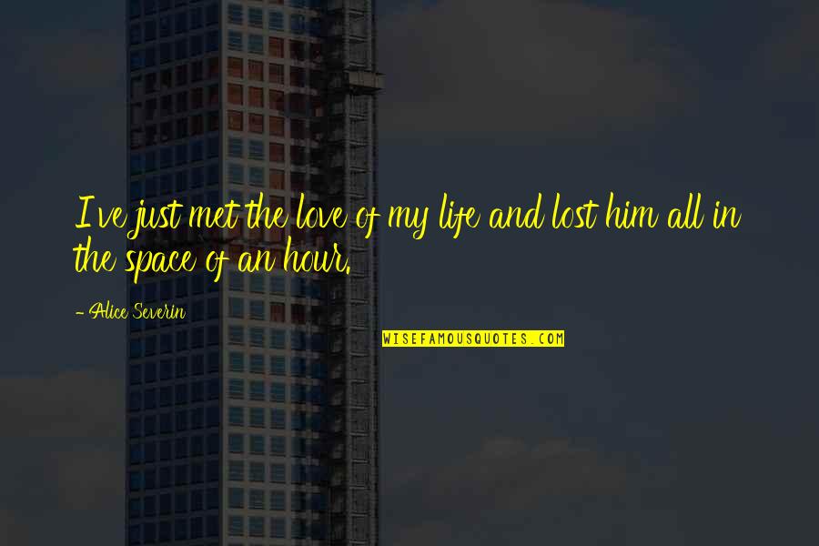 Love Him More Than Life Quotes By Alice Severin: I've just met the love of my life