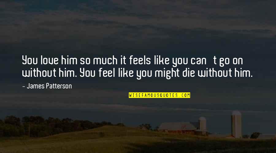 Love Him Much Quotes By James Patterson: You love him so much it feels like