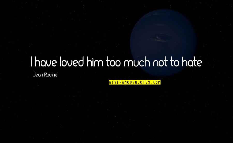 Love Him Much Quotes By Jean Racine: I have loved him too much not to