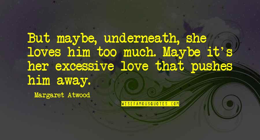 Love Him Much Quotes By Margaret Atwood: But maybe, underneath, she loves him too much.