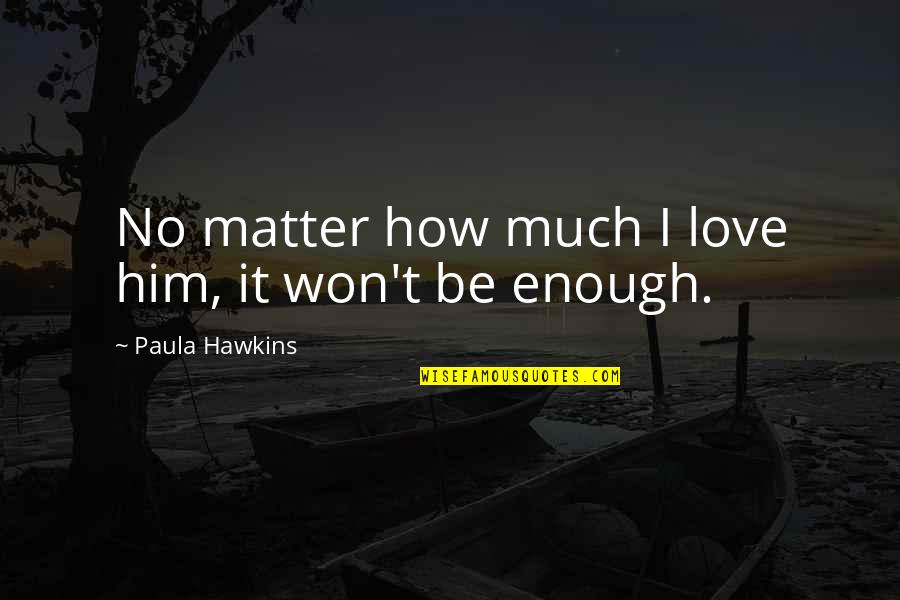 Love Him Much Quotes By Paula Hawkins: No matter how much I love him, it