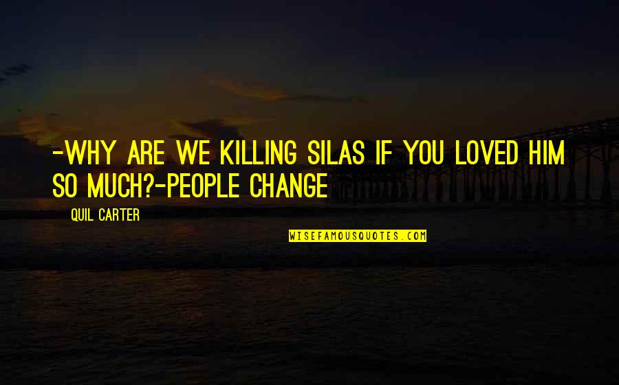 Love Him Much Quotes By Quil Carter: -Why are we killing Silas if you loved