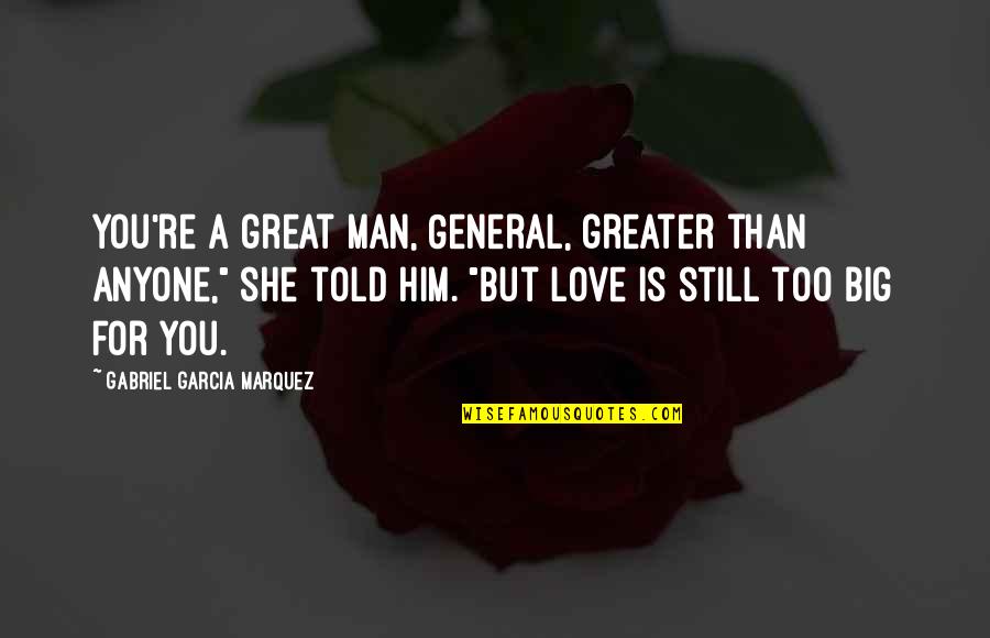 Love Him Still Quotes By Gabriel Garcia Marquez: You're a great man, General, greater than anyone,"
