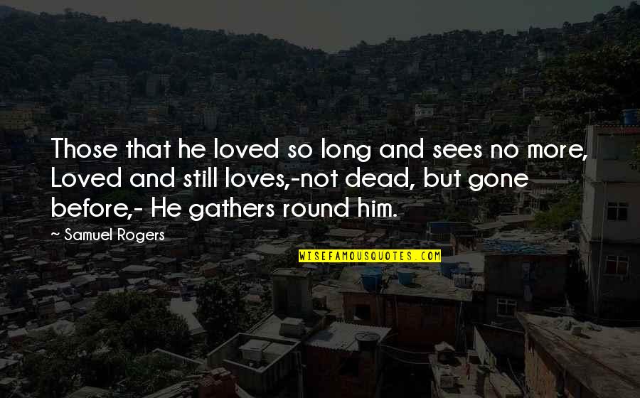 Love Him Still Quotes By Samuel Rogers: Those that he loved so long and sees