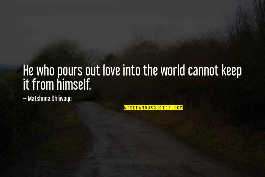 Love Himself Quotes By Matshona Dhliwayo: He who pours out love into the world