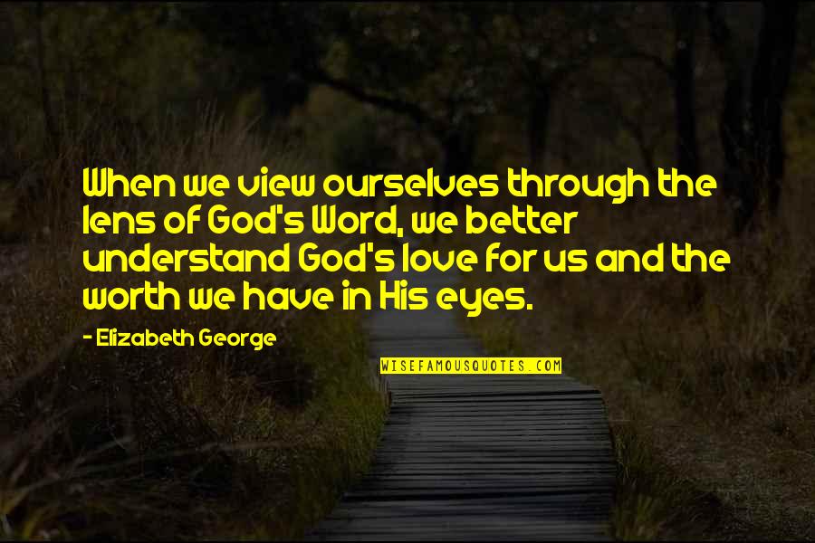 Love His Eyes Quotes By Elizabeth George: When we view ourselves through the lens of