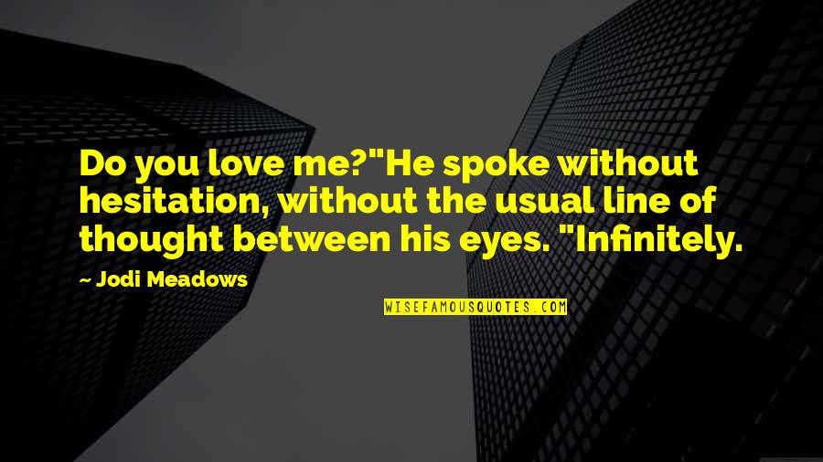 Love His Eyes Quotes By Jodi Meadows: Do you love me?"He spoke without hesitation, without