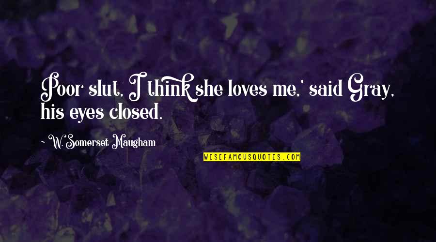 Love His Eyes Quotes By W. Somerset Maugham: Poor slut, I think she loves me,' said