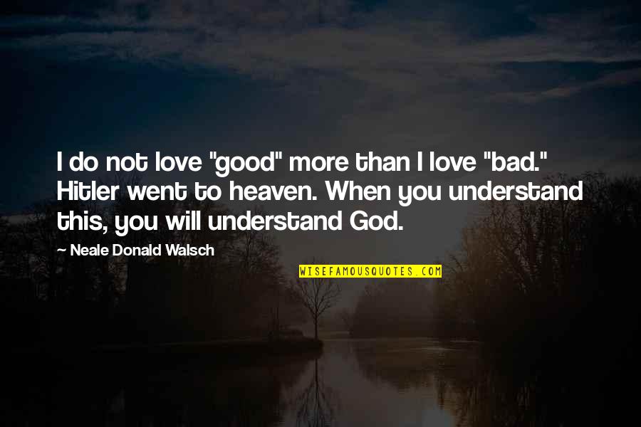 Love Hitler Quotes By Neale Donald Walsch: I do not love "good" more than I