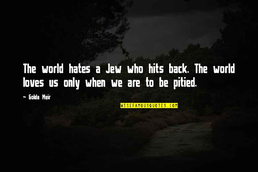 Love Hits You Quotes By Golda Meir: The world hates a Jew who hits back.