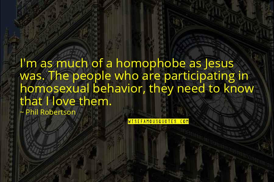Love Homosexual Quotes By Phil Robertson: I'm as much of a homophobe as Jesus