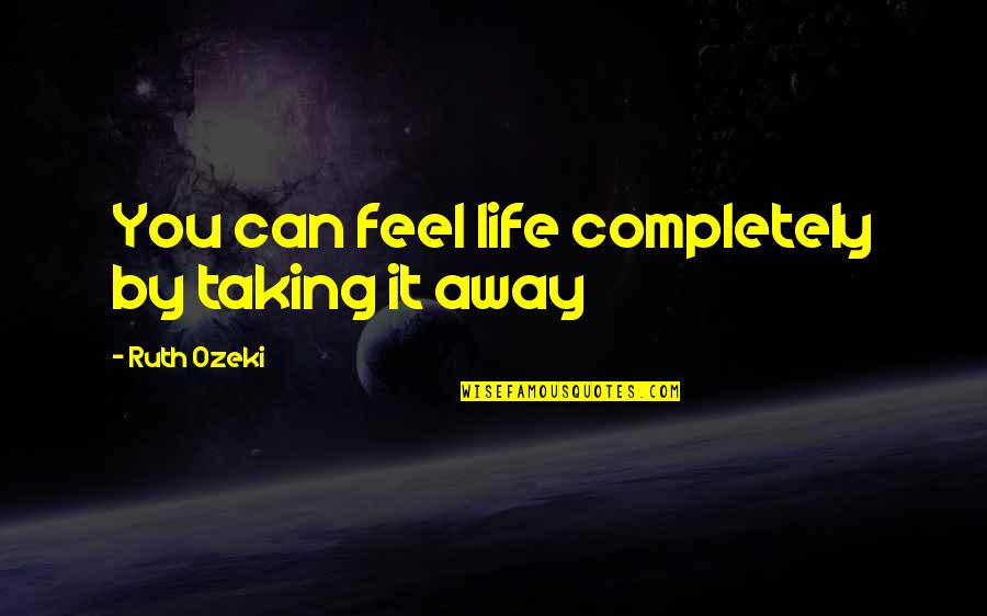 Love Honour Obey Quotes By Ruth Ozeki: You can feel life completely by taking it