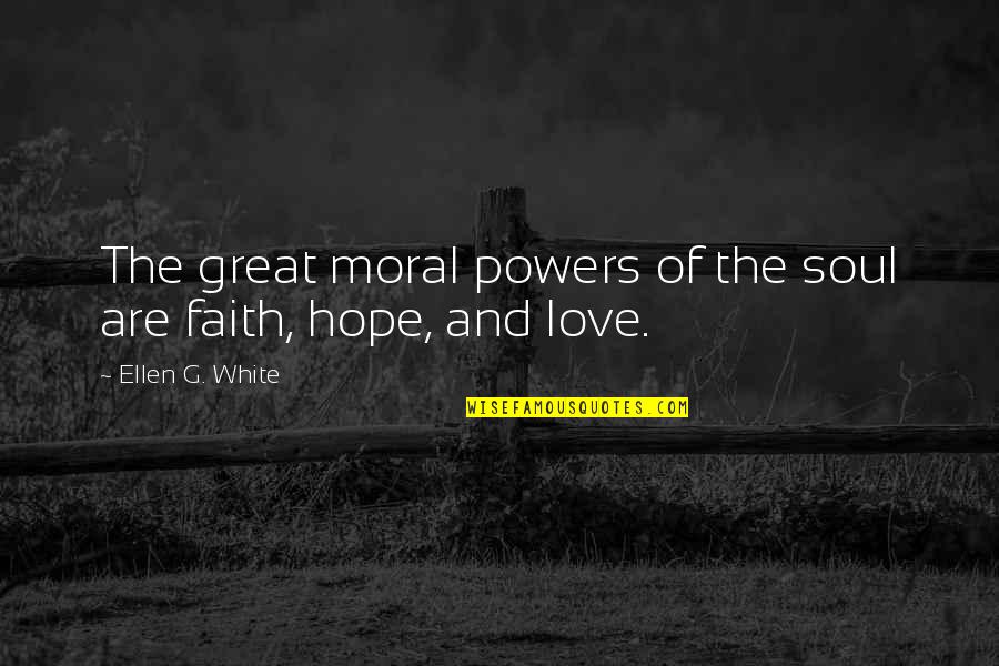 Love Hope And Faith Quotes By Ellen G. White: The great moral powers of the soul are