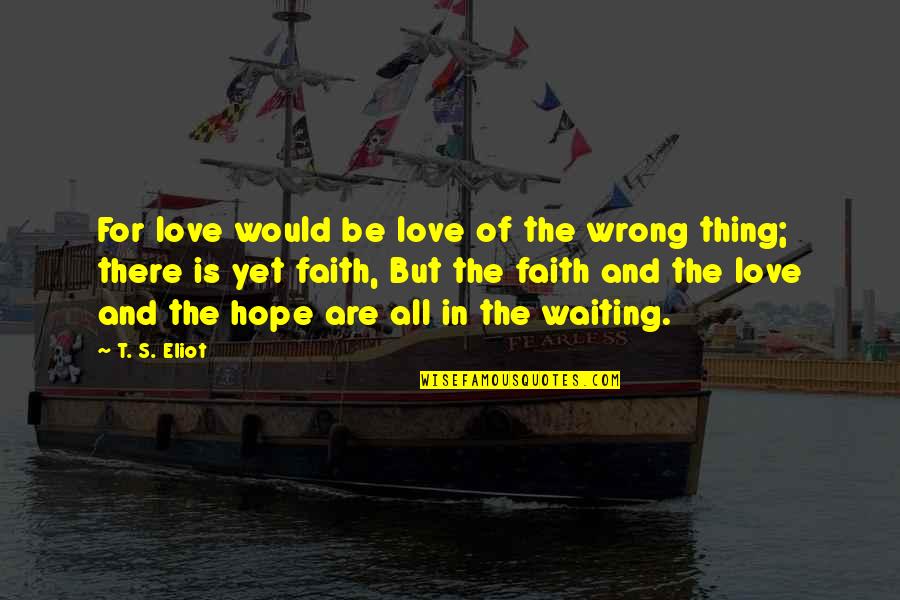 Love Hope And Faith Quotes By T. S. Eliot: For love would be love of the wrong