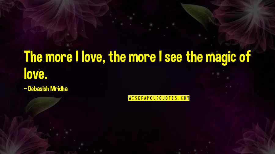 Love Hope And Magic Quotes By Debasish Mridha: The more I love, the more I see