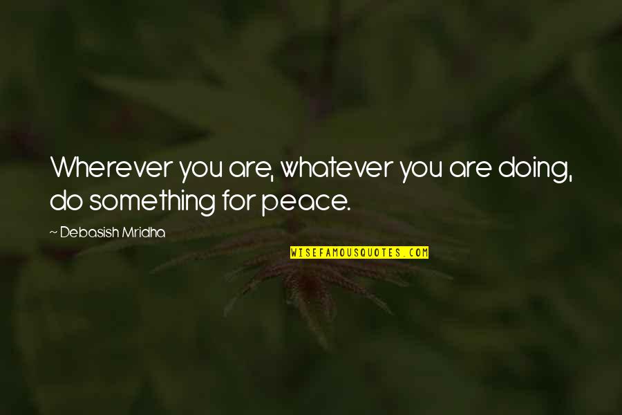 Love Hope Peace Happiness Quotes By Debasish Mridha: Wherever you are, whatever you are doing, do