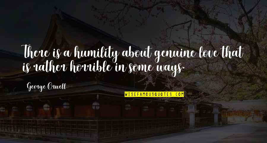 Love Horrible Quotes By George Orwell: There is a humility about genuine love that