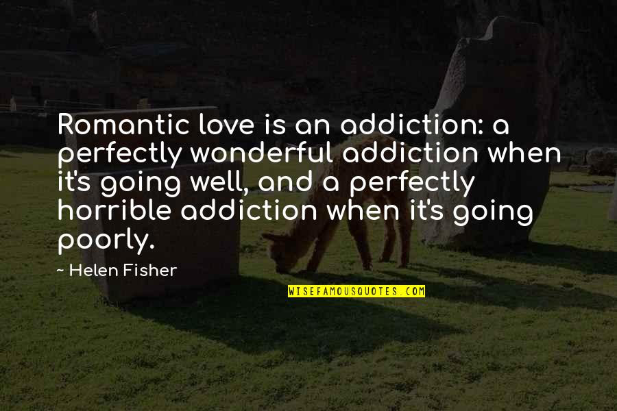 Love Horrible Quotes By Helen Fisher: Romantic love is an addiction: a perfectly wonderful