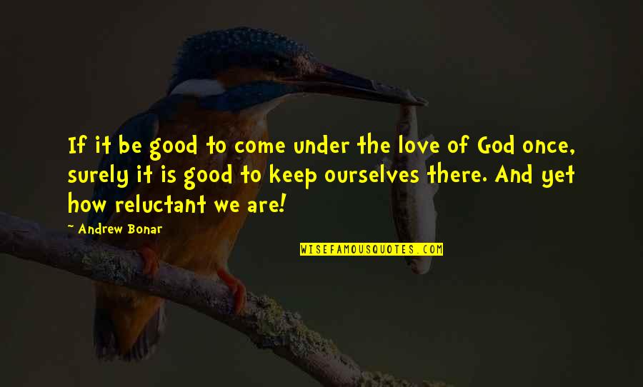 Love How God Quotes By Andrew Bonar: If it be good to come under the