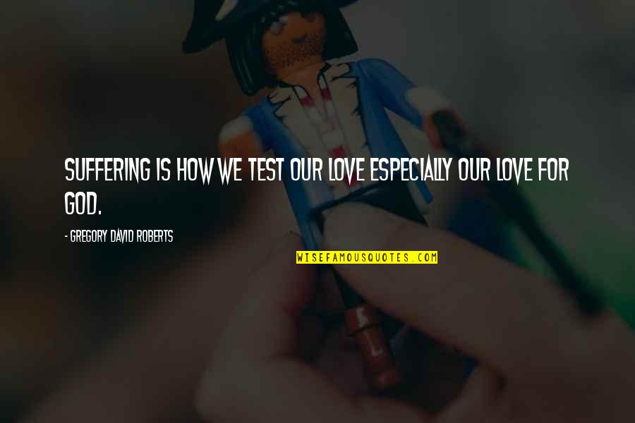 Love How God Quotes By Gregory David Roberts: Suffering is how we test our love especially Love How God Quotes By Gregory David Roberts: Suffering is how we test our love especially