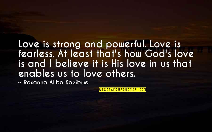 Love How God Quotes By Roxanna Aliba Kazibwe: Love is strong and powerful. Love is fearless.