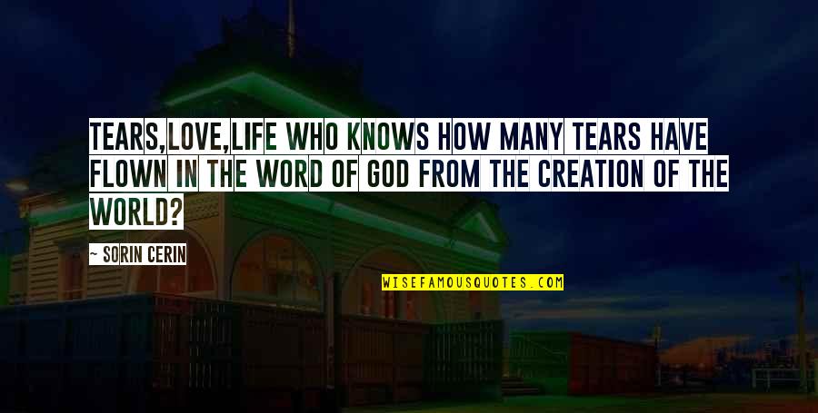 Love How God Quotes By Sorin Cerin: Tears,love,life Who knows how many tears have flown Love How God Quotes By Sorin Cerin: Tears,love,life Who knows how many tears have flown