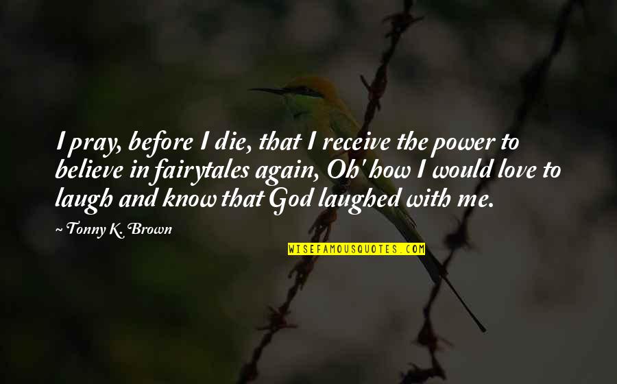 Love How God Quotes By Tonny K. Brown: I pray, before I die, that I receive