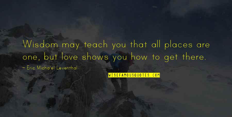 Love How You Love Quotes By Eric Micha'el Leventhal: Wisdom may teach you that all places are