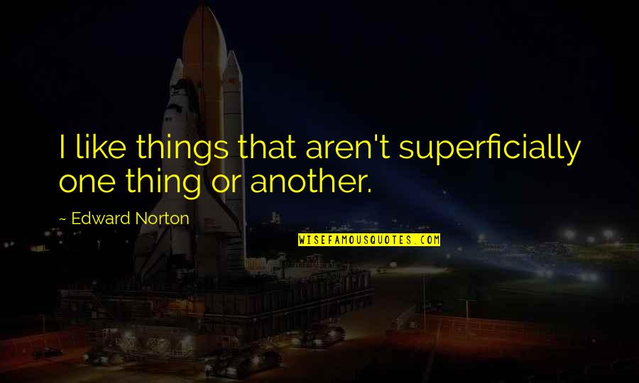 Love Hubby Quotes By Edward Norton: I like things that aren't superficially one thing Love Hubby Quotes By Edward Norton: I like things that aren't superficially one thing